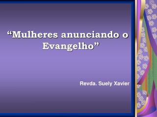 “Mulheres anunciando o Evangelho” Revda. Suely Xavier