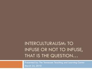 Interculturalism : To Infuse or Not to Infuse, that is the Question…