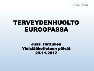 TERVEYDENHUOLTO EUROOPASSA Jussi Huttunen Yleislääketieteen päivät 29.11.2012