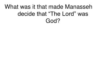 What was it that made Manasseh decide that “The Lord” was God?