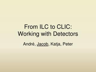 From ILC to CLIC: Working with Detectors