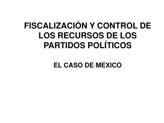 FISCALIZACIÓN Y CONTROL DE LOS RECURSOS DE LOS PARTIDOS POLÍTICOS EL CASO DE MEXICO