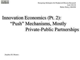 Innovation Economics (Pt. 2): 	“Push” Mechanisms, Mostly 		 Private-Public Partnerships