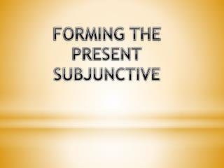 FORMING THE PRESENT SUBJUNCTIVE