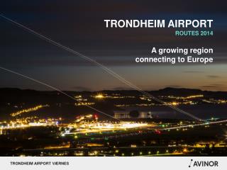 TRONDHEIM AIRPORT ROUTES 2014 A growing region connecting to Europe