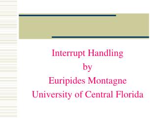 Interrupt Handling by Euripides Montagne University of Central Florida