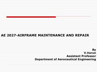 AE 2027-AIRFRAME MAINTENANCE AND REPAIR By V.Varun Assistant Professor