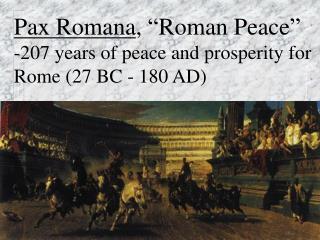 Pax Romana , “Roman Peace” -207 years of peace and prosperity for Rome (27 BC - 180 AD)