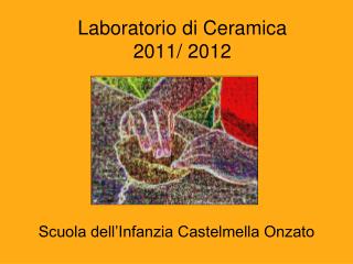 Laboratorio di Ceramica 2011/ 2012
