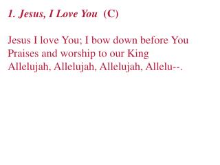 1. Jesus, I Love You (C) Jesus I love You; I bow down before You Praises and worship to our King