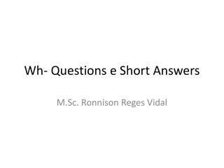 Wh- Questions e Short Answers