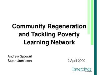 Community Regeneration and Tackling Poverty Learning Network Andrew Spowart