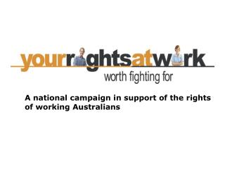 A national campaign in support of the rights 	of working Australians