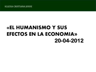 «EL HUMANISMO Y SUS EFECTOS EN LA ECONOMIA » 20-04-2012