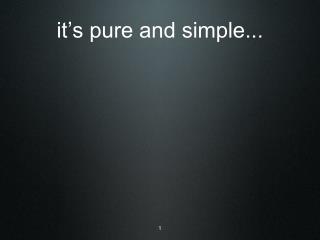 it’s pure and simple...