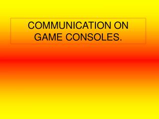 COMMUNICATION ON GAME CONSOLES.