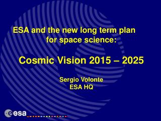ESA and the new long term plan for space science: Cosmic Vision 2015 – 2025 Sergio Volonte