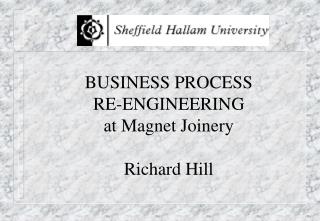 BUSINESS PROCESS RE-ENGINEERING at Magnet Joinery Richard Hill