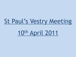 St Paul’s Vestry Meeting 10 th April 2011