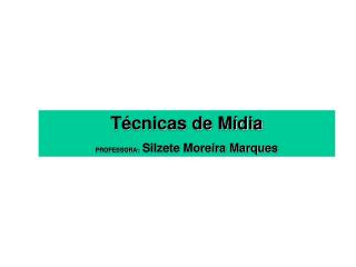 Técnicas de Mídia PROFESSORA: Silzete Moreira Marques