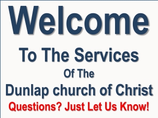 Welcome To The Services Of The Dunlap church of Christ Questions? Just Let Us Know!