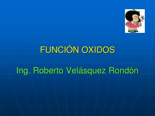 FUNCIÓN OXIDOS Ing. Roberto Velásquez Rondón