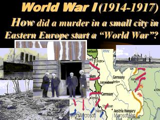 World War I (1914-1917) How did a murder in a small city in Eastern Europe start a “World War”?
