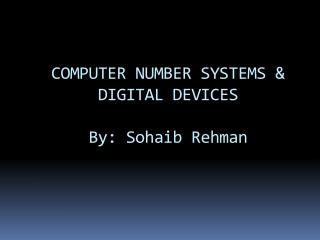 COMPUTER NUMBER SYSTEMS &amp; DIGITAL DEVICES By: Sohaib Rehman