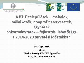 Dr. Nagy József elnök Bükk – Térségi LEADER Egyesület Sály, 2014.szeptember 16.