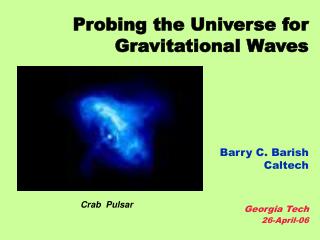 Probing the Universe for Gravitational Waves Barry C. Barish Caltech Georgia Tech 26-April-06