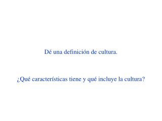 Dé una definición de cultura. ¿Qué características tiene y qué incluye la cultura?