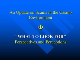 An Update on Scams in the Casino Environment F “WHAT TO LOOK FOR” Perspectives and Perceptions