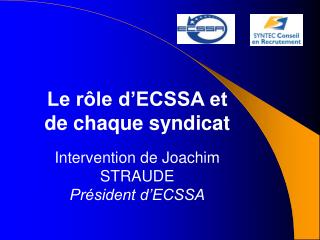 Le rôle d’ECSSA et de chaque syndicat Intervention de Joachim STRAUDE Président d’ECSSA