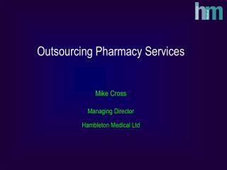 Outsourcing Pharmacy Services Mike Cross Managing Director Hambleton Medical Ltd