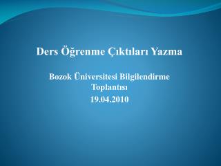 Ders Öğrenme Çıktıları Yazma Bozok Üniversitesi Bilgilendirme Toplantısı 19.04.2010