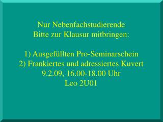 Nur Nebenfachstudierende Bitte zur Klausur mitbringen: 1) Ausgefüllten Pro-Seminarschein