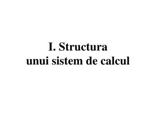 I. Structura unui sistem de calcul