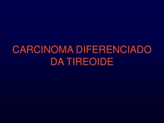 CARCINOMA DIFERENCIADO DA TIREOIDE