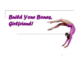 Build Your Bones, Girlfriend!