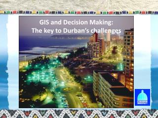 GIS and Decision Making: The key to Durban’s challenges