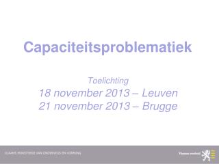 Capaciteitsproblematiek Toelichting 18 november 2013 – Leuven 21 november 2013 – Brugge