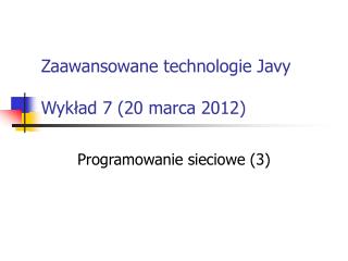 Zaawansowane technologie Javy Wykład 7 (20 marca 2012)