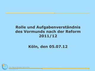 Rolle und Aufgabenverständnis des Vormunds nach der Reform 2011/12 Köln, den 05.07.12