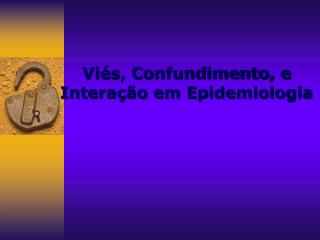 Viés, Confundimento, e Interação em Epidemiologia