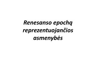 Renesanso epochą reprezentuojančios asmenybės