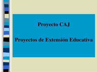 Proyecto CAJ Proyectos de Extensión E ducativa