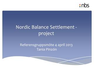 Nordic Balance Settlement - project Referensgruppsmöte 4 april 2013 Tania Pinzón