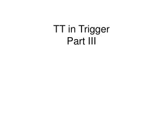 TT in Trigger Part III