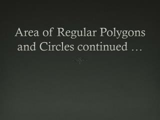 Area of Regular Polygons and Circles continued …