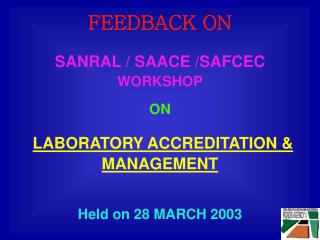 FEEDBACK ON SANRAL / SAACE /SAFCEC WORKSHOP ON LABORATORY ACCREDITATION &amp; MANAGEMENT